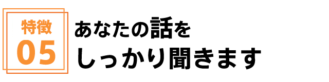 あなたの話をしっかり聞きます